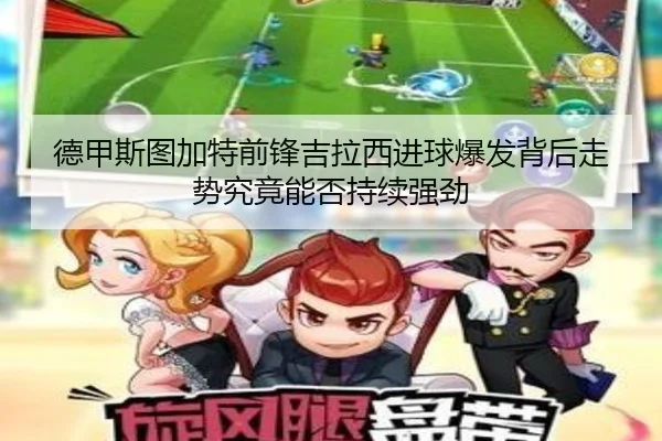 德甲斯图加特前锋吉拉西进球爆发背后走势究竟能否持续强劲