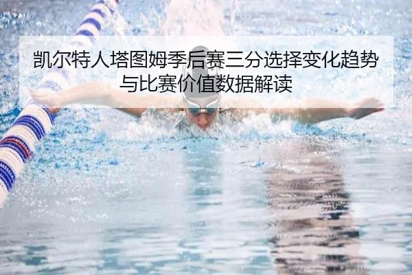 凯尔特人塔图姆季后赛三分选择变化趋势与比赛价值数据解读